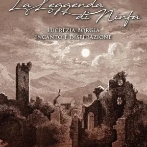 Popolare la leggenda di ninfa. Lucrezia Borgia incanto e disperazione