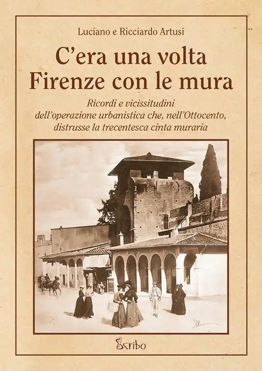 C‘era una volta Firenze con le mura. Ricordi e vicissitudini dell’operazione urbanistica che, nell’Ottocento, distrusse la trecentesca cinta muraria Ultimissimo Modello