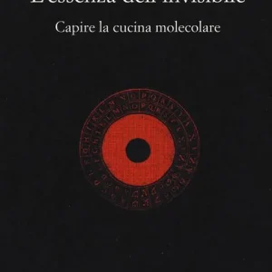 L‘essenza dell‘invisibile. Capire la cucina molecolare Offerta Limitata