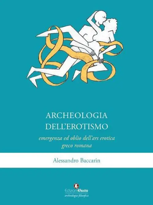 Archeologia dell‘erotismo. Ascesa ed oblio dell‘ars erotica greco-romana Solo Oggi