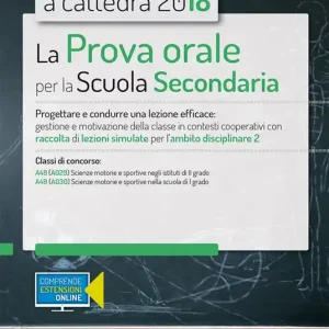 Concorso a cattedra 2018. La prova orale per la Scuola secondaria. Progettare e condurre lezioni efficaci gestione e motivazione della classe in contesti cooperativi con raccolta di lezioni simulate per l‘ambito disciplinare 2. Classi di concorso A48 A49. Con aggiornamento online Vendita Finale