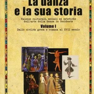 La danza e la sua storia. Valenze culturali, sociali ed estetiche dell‘arte della danza in Occidente. Vol. 1 Dalle civiltà greca e romana al XVII secolo Spedito Oggi