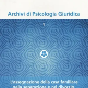 Archivi di psicologia giuridica (2014). Vol. 1 L‘assegnazione della casa familiare nella separazione e nel divorzio. Aspetti psicologici e profili giuridici Ultime Pezzi