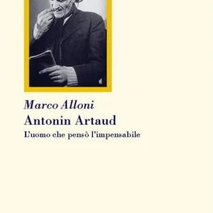Antonin Artaud. L‘uomo che pensò l‘impensabile Ultime Pezzi