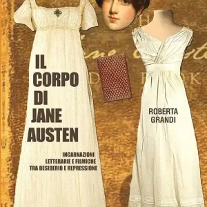 Il corpo di Jane Austen. Incarnazioni letterarie e filmiche tra desiderio e repressione Reso Gratuito