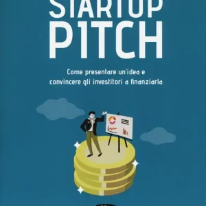 Startup pitch. Come presentare un‘idea e convincere gli investitori a finanziarla Promo Stagionale