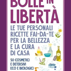 Bolle in libertà. Le tue personali ricette fai-da-te per la bellezza e la cura di casa. 50 cosmetici e detersivi eco e biologici Professionale