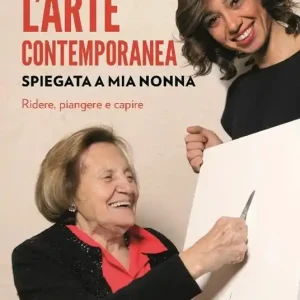 L‘arte contemporanea spiegata a mia nonna. Ridere, piangere e capire. Nuova ediz. Quantità Limitata