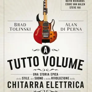 A tutto volume. Una storia epica dello stile, del suono e della rivoluzione della chitarra elettrica Affare