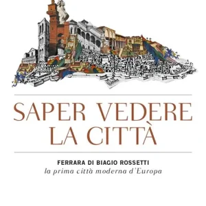 Saper vedere la città. Ferrara di Biagio Rossetti, «la prima città moderna d‘Europa» Reso Gratuito