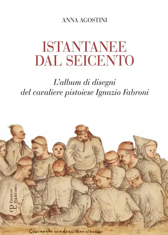 Istantanee dal Seicento. L‘album di disegni del cavaliere pistoiese Ignazio Fabroni. Ediz. illustrata Prezzo Di Fabbrica