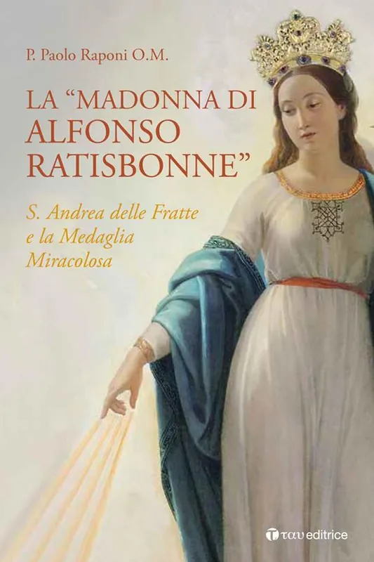 Quantità Limitata La «Madonna di Alfonso Ratisbonne». S. Andrea delle Fratte e la medaglia miracolosa