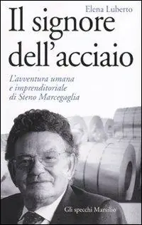 Nuova Collezione Il signore dell‘acciaio. L‘avventura umana e imprenditoriale di Steno Marcegaglia