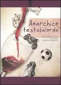 Non Perdere Anarchico testabalorda. Una storia di vino e sportivi controcorrente e