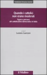 Quando i cattolici non erano moderati. Figure e percorsi del cattolicesimo democratico in Italia Super Prezzo