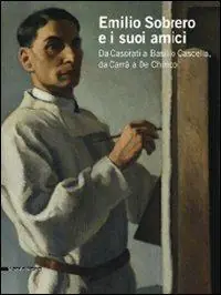 Emilio Sobrero e i suoi amici. Da Casorati a Basilio Cascella, da Carrà a De Chirico. Catalogo della mostra (Pescara, 30 maggio-20 settembre 2009). Ediz. illustrata Nuova Collezione