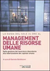 La guida del Sole 24 Ore al management delle risorse umane. Dalla gestione del lavoratore dipendente alla valorizzazione del capitale umano Scelto Dai Clienti