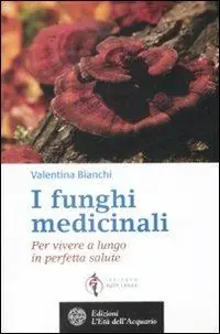 I funghi medicinali. Per vivere a lungo in perfetta salute Reso Gratuito