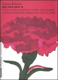 Professionale Una voce poco fa. Politica, comunicazione e media nella vicenda del Partito Socialista Italiano dal 1976 al 1994