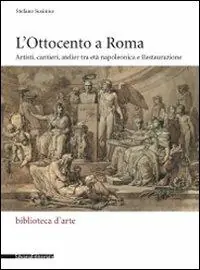 L‘ Ottocento a Roma. Artisti, cantieri, atelier tra età napoleonica e Restaurazione Sconto