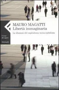 Libertà immaginaria. Le illusioni del capitalismo tecno-nichilista Economico