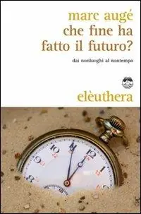 Spedito Oggi Che fine ha fatto il futuro? Dai non luoghi al nontempo