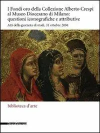 I Fondi oro della collezione Alberto Crespi al Museo diocesano questioni iconografiche e attributive. Atti della giornata di studi (11 ottobre 2004). Ediz. illustrata Affare