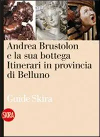 Andrea Brustolon e la sua bottega. Itinerari in provincia di Belluno Offerta Speciale