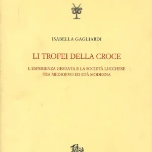 Li trofei della croce. L‘esperienza gesuita e la società lucchese tra medioevo ed età moderna Reso Gratuito