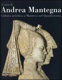 A casa di Andrea Mantegna. Cultura artistica a Mantova nel Quattrocento Reso Gratuito