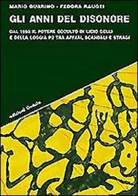 Gli anni del disonore. Dal 1965 il potere occulto di Licio Gelli e della loggia P2 tra affari, scandali e stragi Ordina Subito