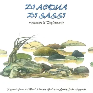 Acquista Ora Di acqua, di sassi. Raccontare il Tagliamento. Il grande fiume del Friuli Venezia Giulia tra storia, fiabe e leggende
