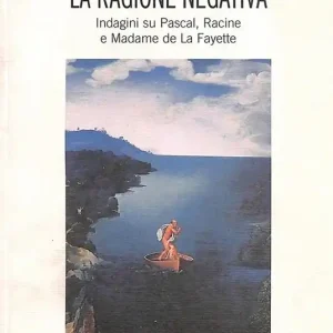 La ragione negativa. Indagini su Pascal, Racine e madame de La Fayette Promozione Esclusiva
