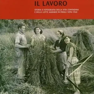 La terra il lavoro. Vita contadina e lotte agrarie in Friuli 1890-1960 Di Tendenza