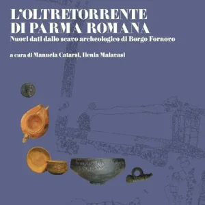 L‘ oltretorrente di Parma romana. Nuovi dati dallo scavo archeologico di Borgo Fornovo Prezzo Ridotto