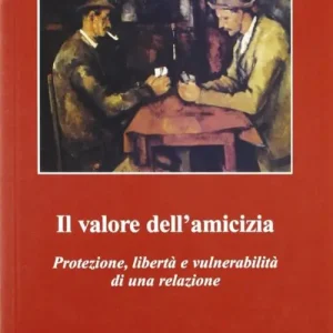 Il valore dell‘amicizia. Protezione, libertà e vulnerabilità di una relazione Ultimissimo Modello
