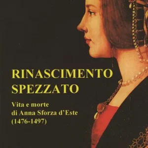 Rinascimento spezzato. Vita e morte di Anna Sforza d‘Este (1476-1497) Acquista Ora