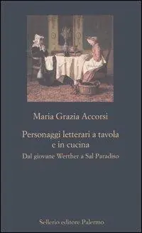 Personaggi letterari a tavola e in cucina. Dal giovane Werther a Sal Paradiso Ordina Subito