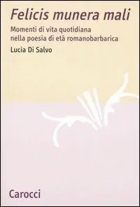 Felicis munera mali. Momenti di vita quotidiana nella poesia di età romanobarbarica Promozione Esclusiva