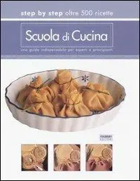 Scuola di cucina. Step by step oltre 500 ricette. Una guida indispensabile per esperti e principianti Non Perdere