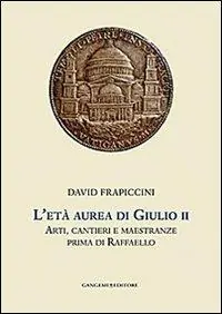 L‘età aurea di Giulio II. Arti, cantieri e maestranze prima di Raffaello. Ediz. illustrata Non Perdere