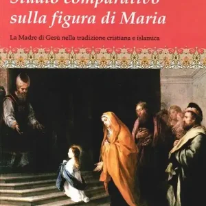 Novità Studio comparativo sulla figura di Maria. La madre di Gesù nella tradizione cristiana e islamica