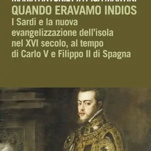 Quando eravamo indios. I sardi e la nuova evangelizzazione dell‘isola nel XVI secolo, tra Carlo V e Filippo II di Spagna Offerta Limitata