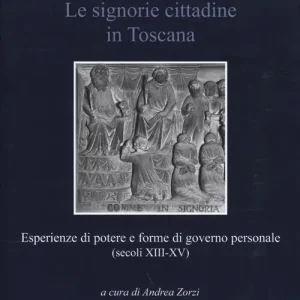 Must-Have Le signorie cittadine in Toscana. Esperienze di potere e forme di governo personale (secoli XIII-XV)