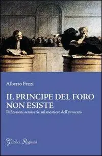 Affare Il principe del foro non esiste. Riflessioni semiserie sul mestiere dell‘avvocato