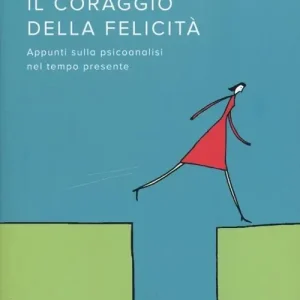 Il coraggio della felicità. Appunti sulla psicoanalisi nel tempo presente Subito Disponibile