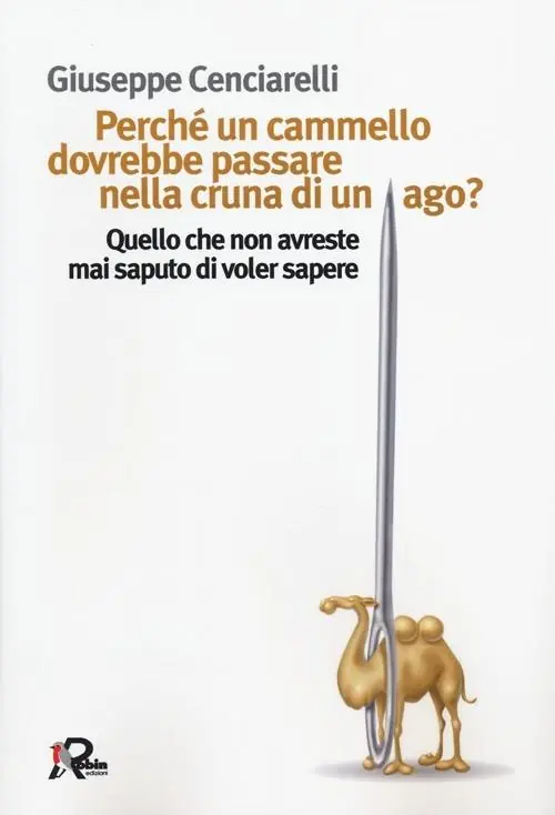 Perché un cammello dovrebbe passare nella cruna di un ago? Quello che non avreste mai saputo di voler sapere Non Perdere