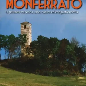 Nuovo Arrivo Alla scoperta del Monferrato. 12 percorsi tra storia, arte, natura ed enogastronomia