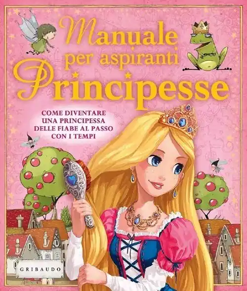 Manuale per aspiranti principesse. Come diventare una principessa delle fiabe al passo con i tempi. Ediz. illustrata Nuova Collezione