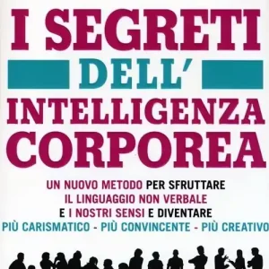 I segreti dell‘intelligenza corporea. Un nuovo metodo per sfruttare il linguaggio non verbale e i nostri sensi e diventare più carismatico, più convincente, più creativo, Prezzo Ridotto